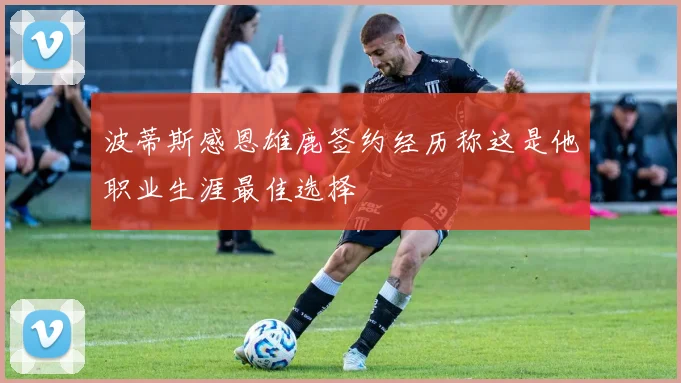 波蒂斯感恩雄鹿签约经历称这是他职业生涯最佳选择