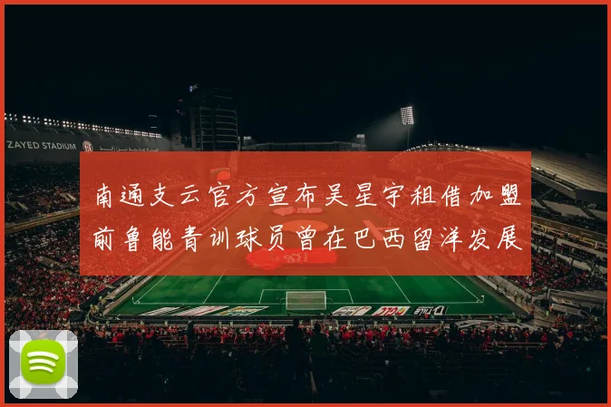 南通支云官方宣布吴星宇租借加盟前鲁能青训球员曾在巴西留洋发展