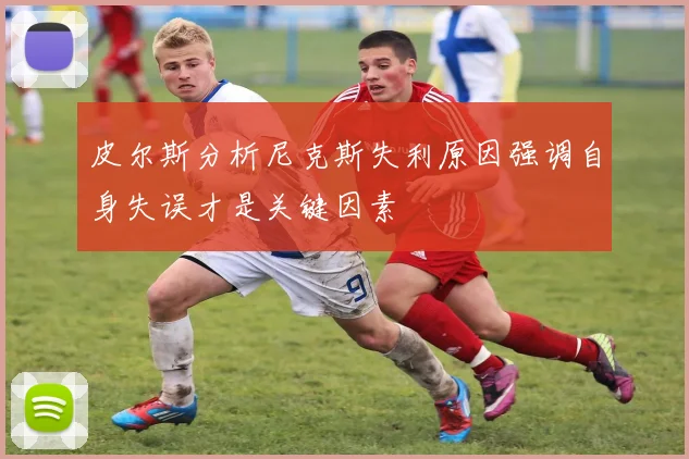 皮尔斯分析尼克斯失利原因强调自身失误才是关键因素