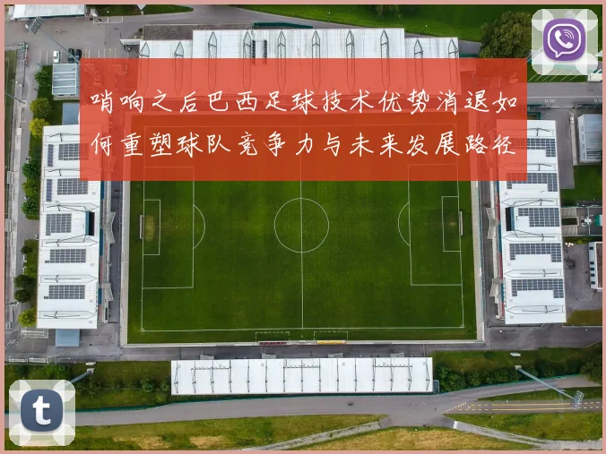 哨响之后巴西足球技术优势消退如何重塑球队竞争力与未来发展路径