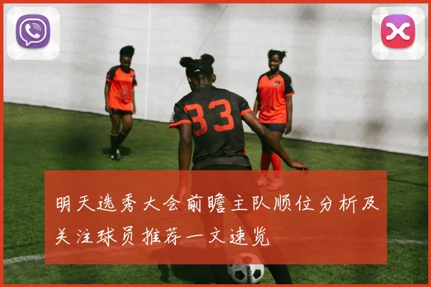 明天选秀大会前瞻主队顺位分析及关注球员推荐一文速览